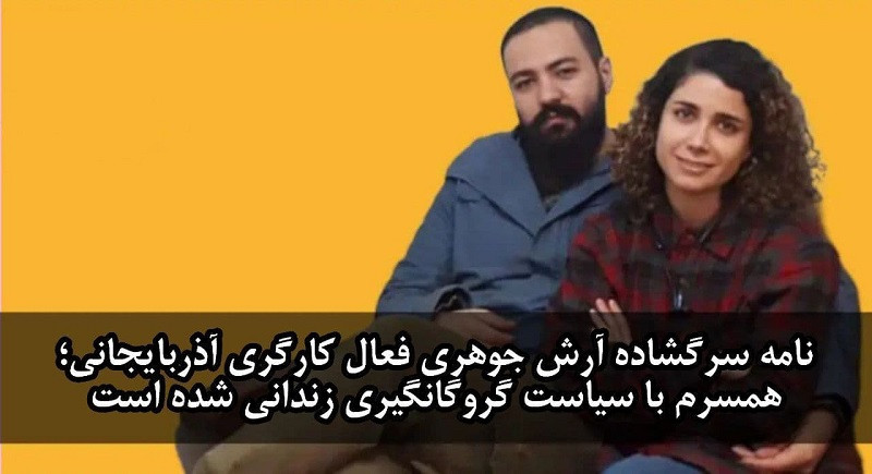 نامه سرگشاده آرش جوهری فعال کارگری آذربایجانی؛ همسرم با سیاست گروگانگیری زندانی شده است