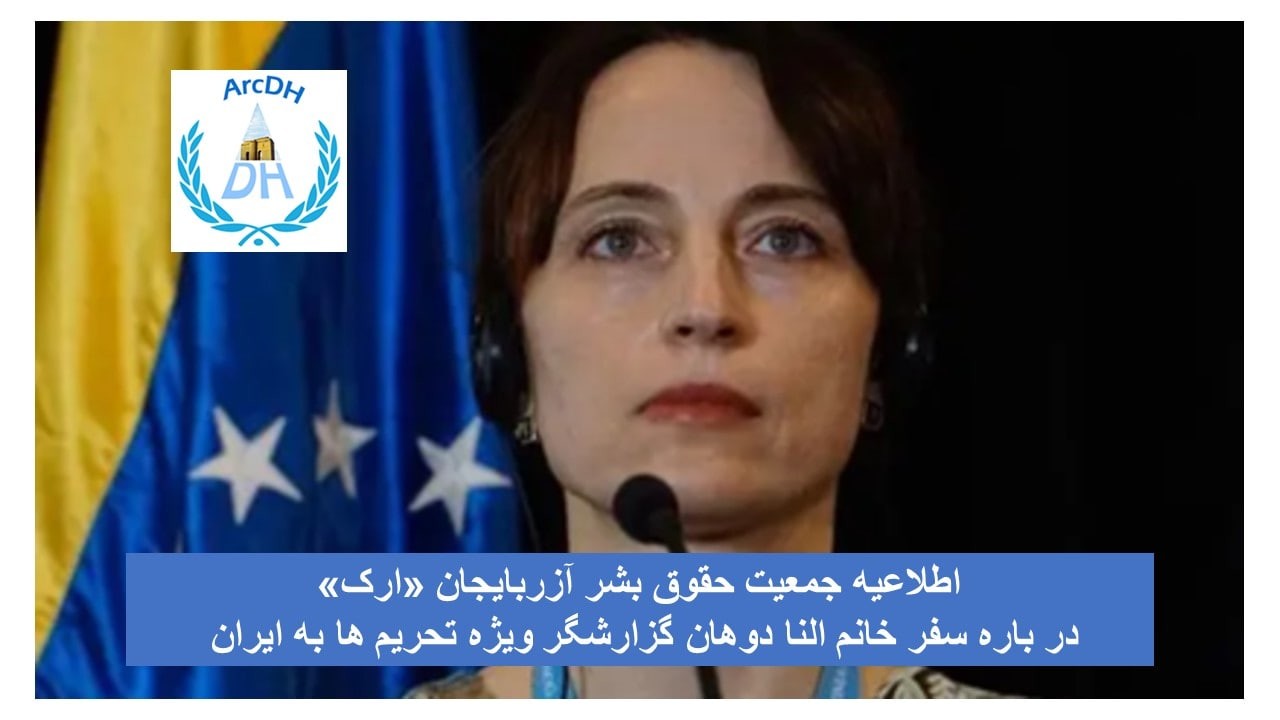 اطلاعیه جمعیت حقوق بشر آزربایجان «ارک» در باره سفر خانم النا دوهان گزارشگر ویژه تحریم ها به ایران
