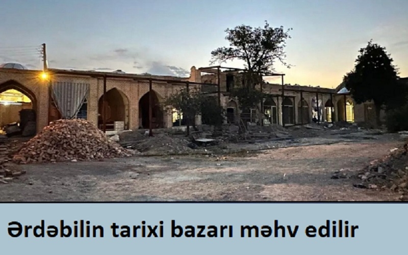 Ərdəbilin Səfəvi dövrünə aid tarixi bazarı məhv edilir
