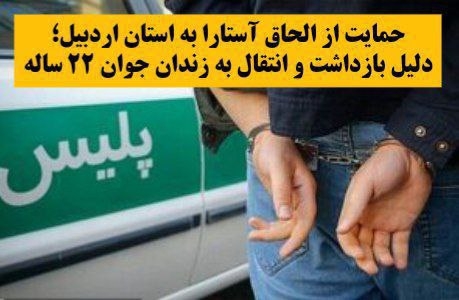 حمایت از الحاق آستارا به استان اردبیل؛  دلیل بازداشت و انتقال به زندان جوان ۲۲ ساله